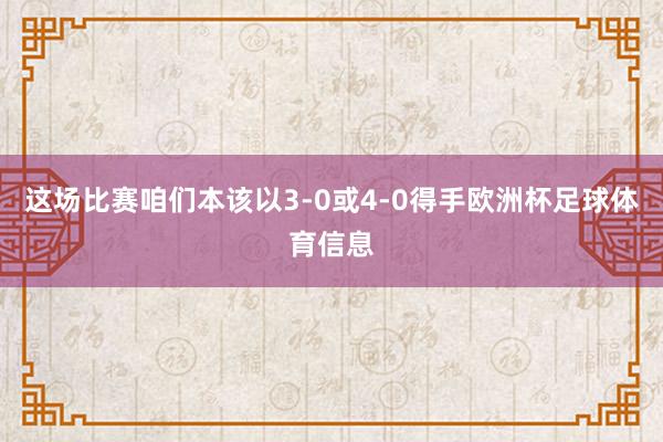 这场比赛咱们本该以3-0或4-0得手欧洲杯足球体育信息