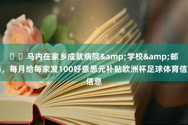 ❤️马内在家乡成就病院&学校&邮局，每月给每家发100好意思元补贴欧洲杯足球体育信息
