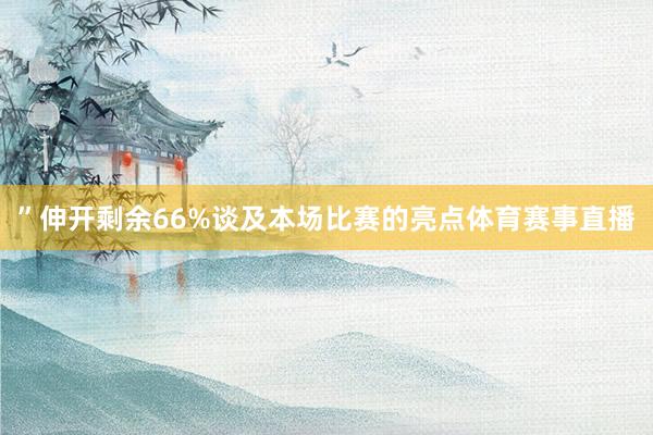 ”伸开剩余66%谈及本场比赛的亮点体育赛事直播