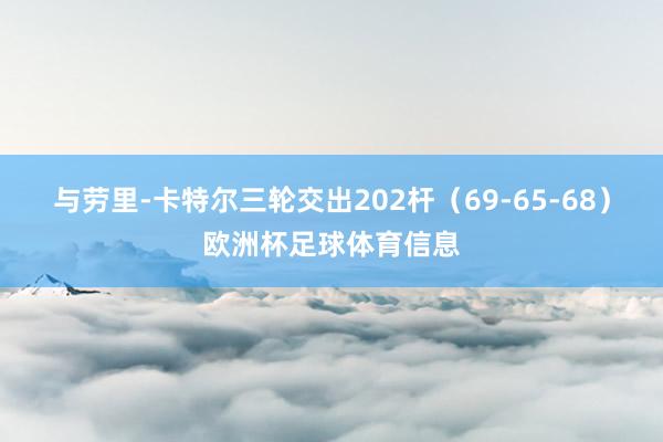 与劳里-卡特尔三轮交出202杆（69-65-68）欧洲杯足球体育信息