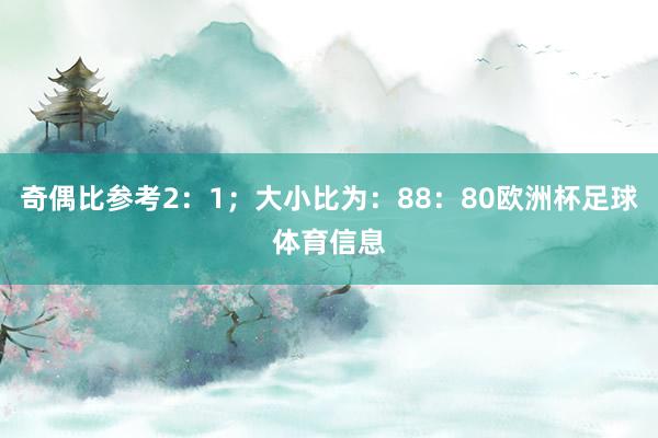 奇偶比参考2:1;大小比为:88:80欧洲杯足球体育信息