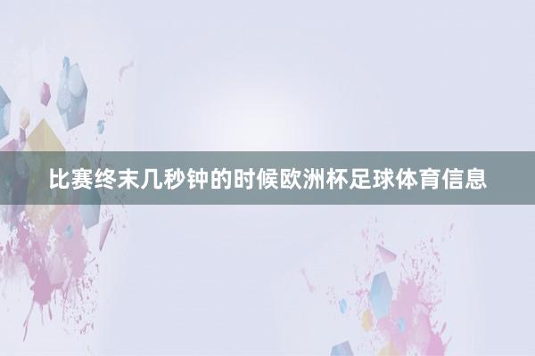 比赛终末几秒钟的时候欧洲杯足球体育信息