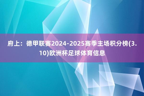 府上：德甲联赛2024-2025赛季主场积分榜(3.10)欧洲杯足球体育信息