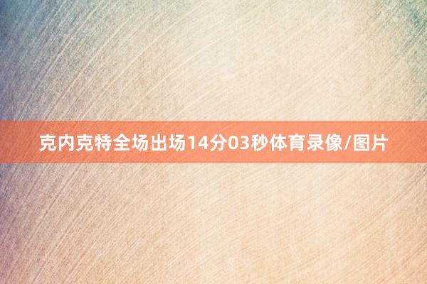 克内克特全场出场14分03秒体育录像/图片