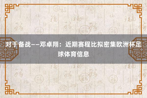 对于备战——邓卓翔:近期赛程比拟密集欧洲杯足球体育信息