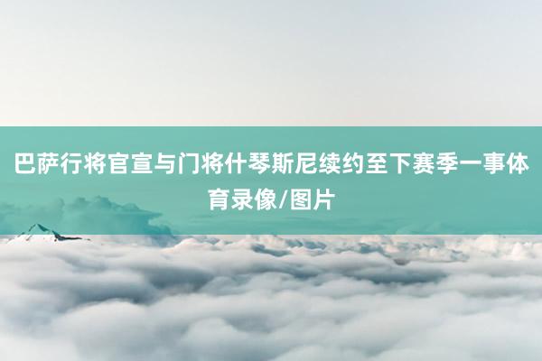 巴萨行将官宣与门将什琴斯尼续约至下赛季一事体育录像/图片