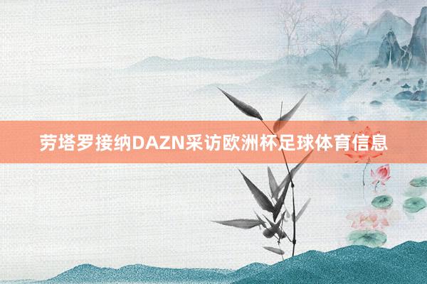 劳塔罗接纳DAZN采访欧洲杯足球体育信息