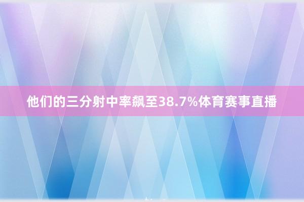 他们的三分射中率飙至38.7%体育赛事直播