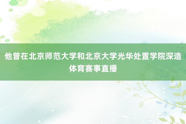 他曾在北京师范大学和北京大学光华处置学院深造体育赛事直播