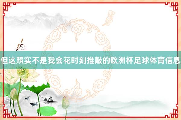 但这照实不是我会花时刻推敲的欧洲杯足球体育信息