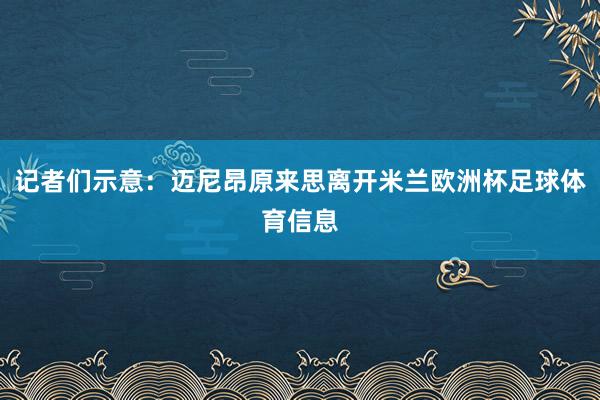 记者们示意：迈尼昂原来思离开米兰欧洲杯足球体育信息