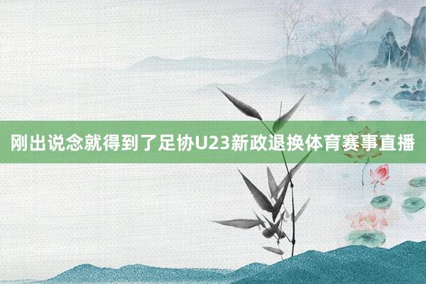 刚出说念就得到了足协U23新政退换体育赛事直播