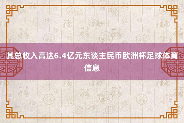 其总收入高达6.4亿元东谈主民币欧洲杯足球体育信息