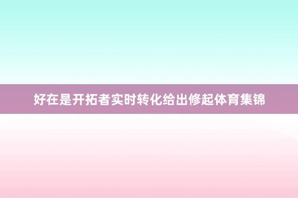 好在是开拓者实时转化给出修起体育集锦