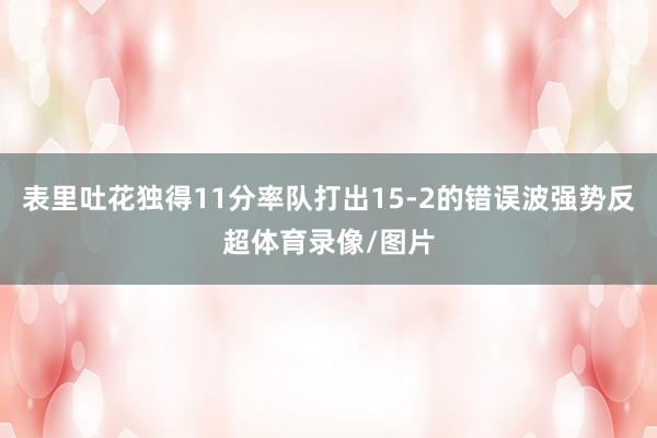 表里吐花独得11分率队打出15-2的错误波强势反超体育录像/图片