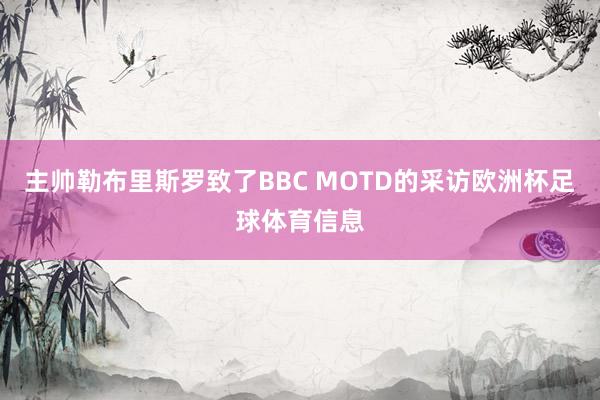 主帅勒布里斯罗致了BBC MOTD的采访欧洲杯足球体育信息