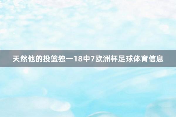 天然他的投篮独一18中7欧洲杯足球体育信息