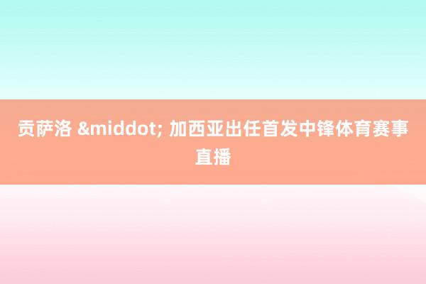 贡萨洛 &middot; 加西亚出任首发中锋体育赛事直播