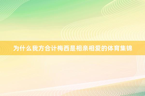 为什么我方合计梅西是相亲相爱的体育集锦