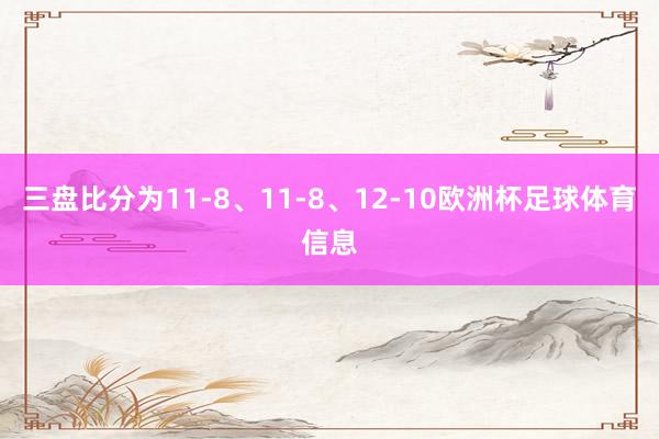 三盘比分为11-8、11-8、12-10欧洲杯足球体育信息